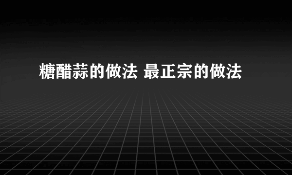 糖醋蒜的做法 最正宗的做法