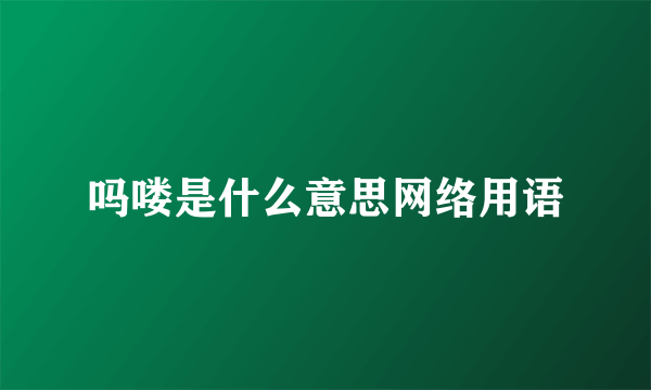 吗喽是什么意思网络用语