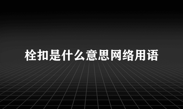 栓扣是什么意思网络用语