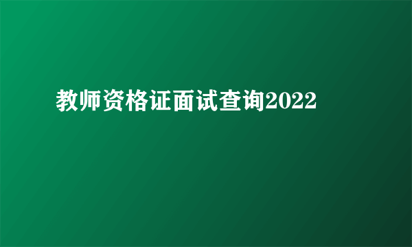 教师资格证面试查询2022