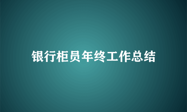 银行柜员年终工作总结