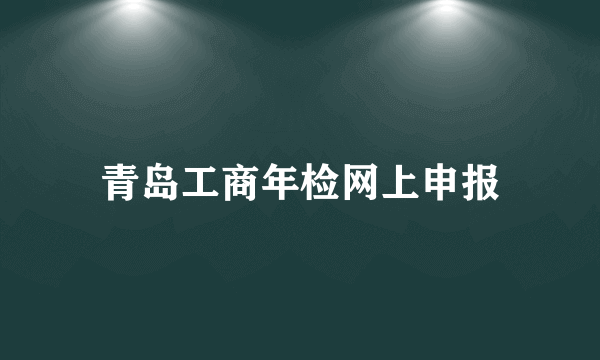 青岛工商年检网上申报