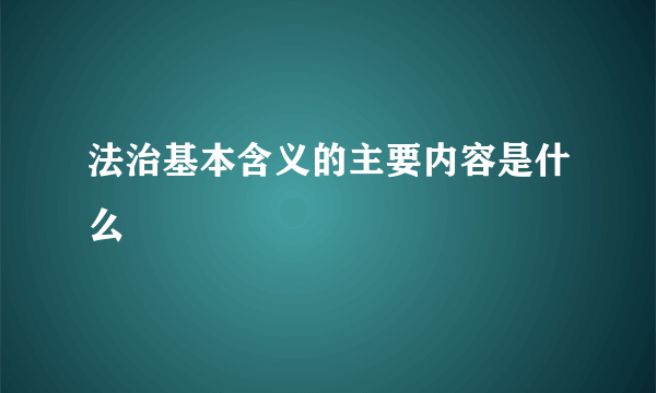 法治基本含义的主要内容是什么