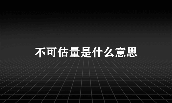 不可估量是什么意思