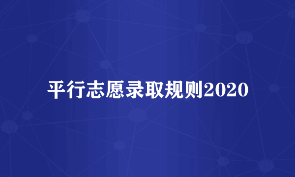 平行志愿录取规则2020