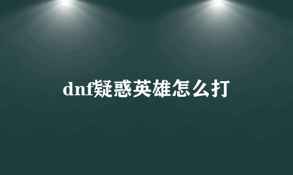 dnf疑惑英雄怎么打