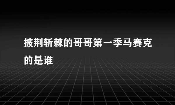 披荆斩棘的哥哥第一季马赛克的是谁