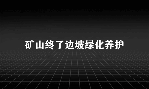 矿山终了边坡绿化养护