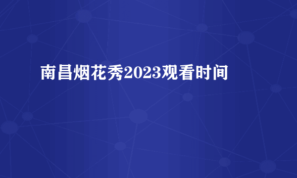 南昌烟花秀2023观看时间