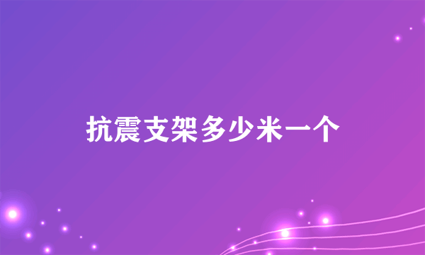 抗震支架多少米一个