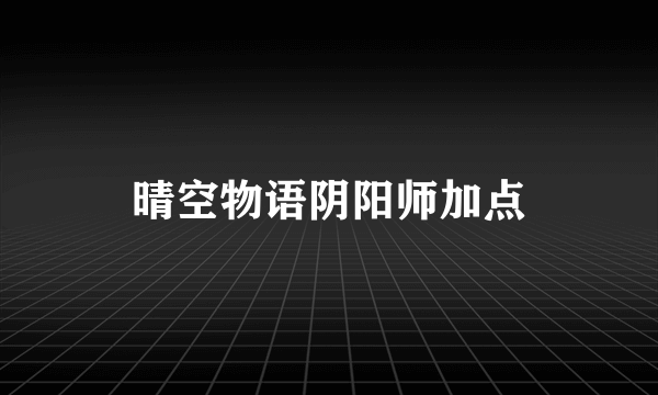 晴空物语阴阳师加点