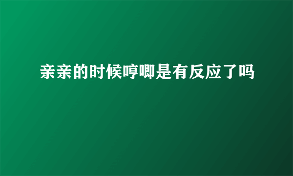 亲亲的时候哼唧是有反应了吗