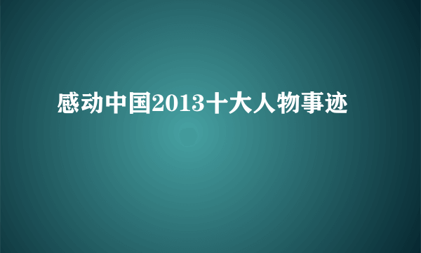 感动中国2013十大人物事迹