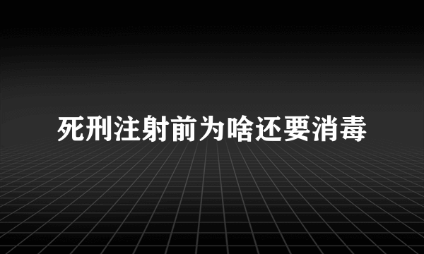 死刑注射前为啥还要消毒