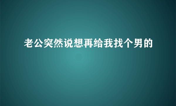 老公突然说想再给我找个男的