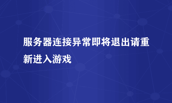 服务器连接异常即将退出请重新进入游戏