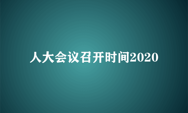 人大会议召开时间2020