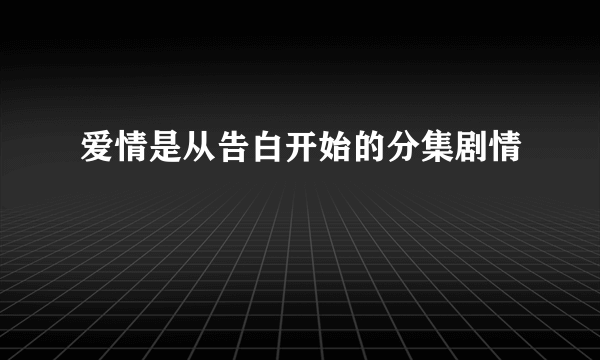 爱情是从告白开始的分集剧情