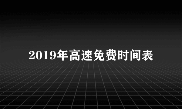 2019年高速免费时间表