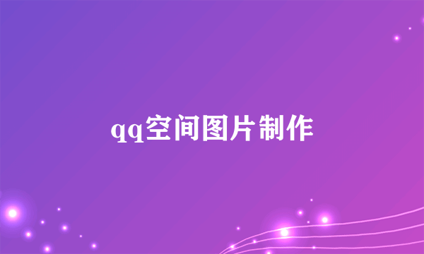 qq空间图片制作