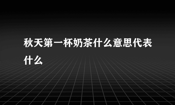 秋天第一杯奶茶什么意思代表什么