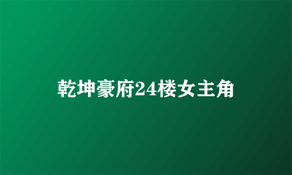 乾坤豪府24楼女主角