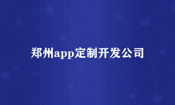 郑州app定制开发公司