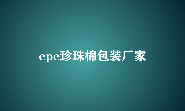 epe珍珠棉包装厂家