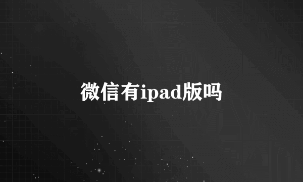 微信有ipad版吗