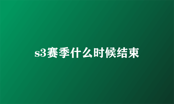 s3赛季什么时候结束