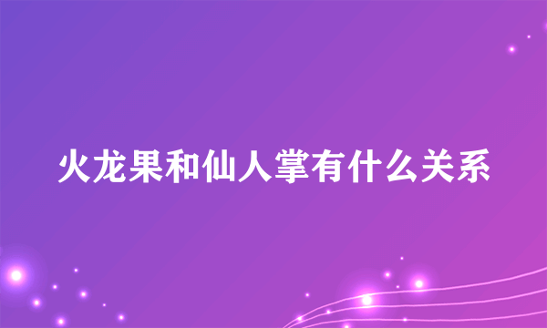 火龙果和仙人掌有什么关系