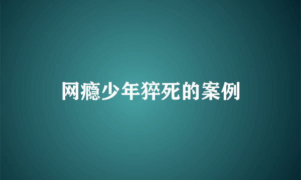 网瘾少年猝死的案例