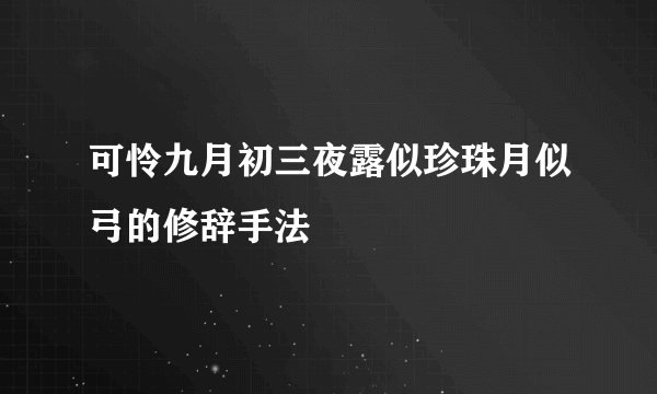 可怜九月初三夜露似珍珠月似弓的修辞手法