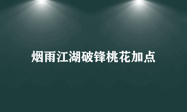 烟雨江湖破锋桃花加点