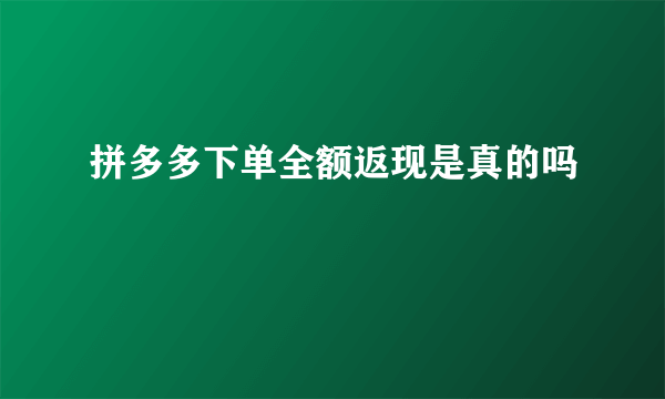 拼多多下单全额返现是真的吗