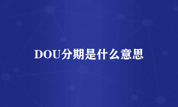 DOU分期是什么意思