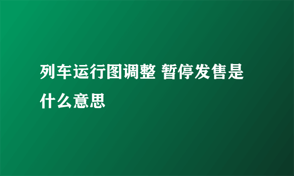 列车运行图调整 暂停发售是什么意思