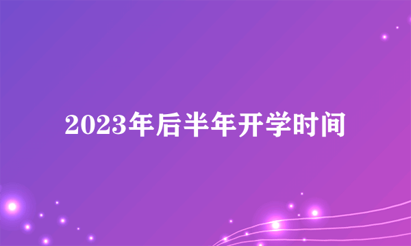 2023年后半年开学时间