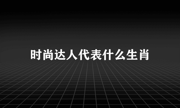 时尚达人代表什么生肖