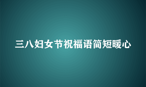 三八妇女节祝福语简短暖心