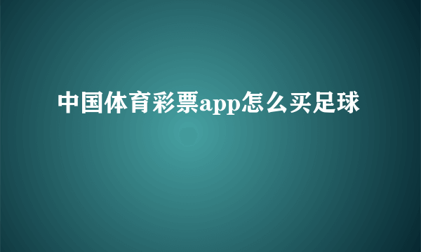 中国体育彩票app怎么买足球