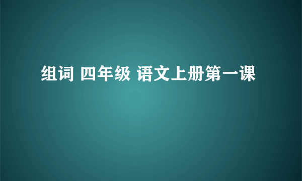 组词 四年级 语文上册第一课