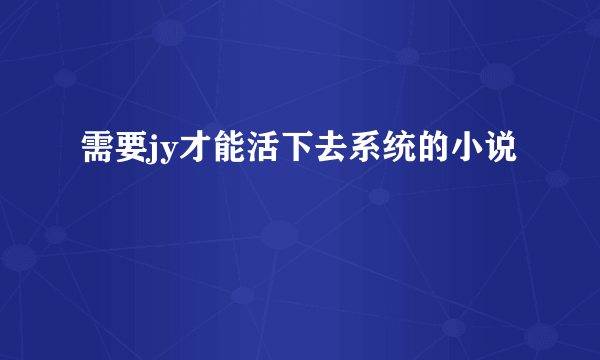 需要jy才能活下去系统的小说