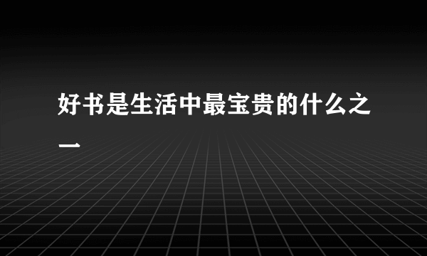 好书是生活中最宝贵的什么之一