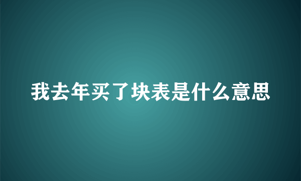 我去年买了块表是什么意思