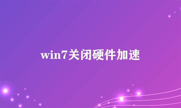 win7关闭硬件加速