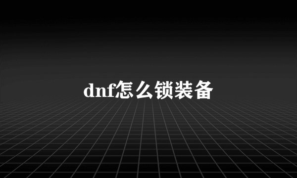 dnf怎么锁装备