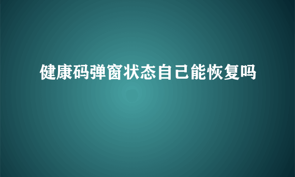 健康码弹窗状态自己能恢复吗