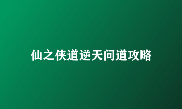 仙之侠道逆天问道攻略