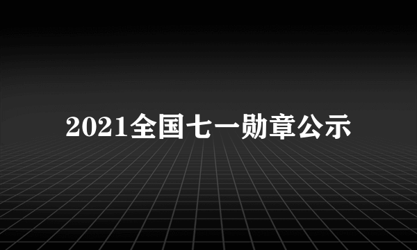 2021全国七一勋章公示